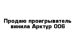 Продаю проигрыватель винила Арктур 006